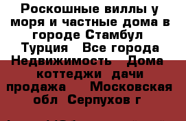 Роскошные виллы у моря и частные дома в городе Стамбул, Турция - Все города Недвижимость » Дома, коттеджи, дачи продажа   . Московская обл.,Серпухов г.